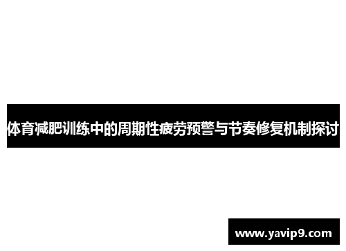 体育减肥训练中的周期性疲劳预警与节奏修复机制探讨